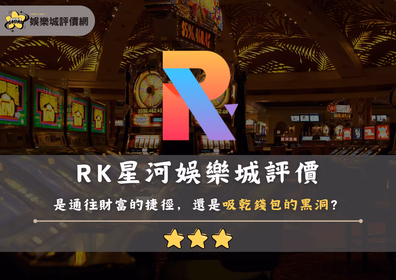 RK星河財神娛樂城評價：是通往財富的捷徑，還是吸乾錢包的黑洞？玩家實錄！